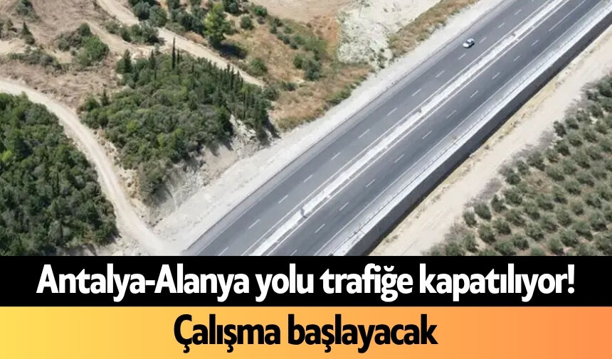 Antalya-Alanya yolu trafiğe kapatılıyor! Çalışma başlayacak