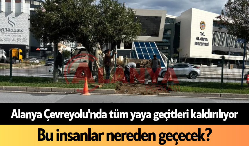 Alanya Çevreyolu'nda tüm yaya geçitleri kaldırlıyor