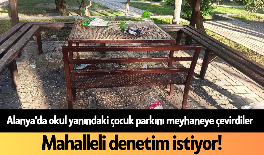 Alanya'da okul yanındaki çocuk parkını meyhaneye çevirdiler: Mahalleli denetim istiyor!