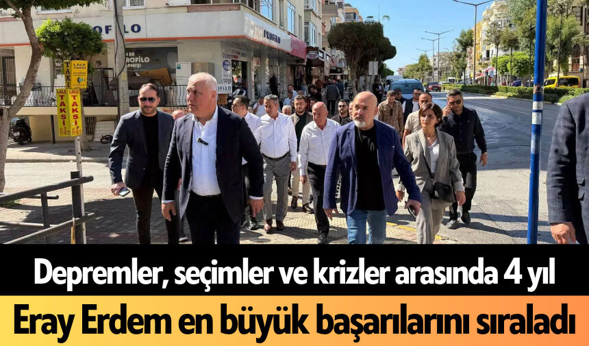 Depremler, seçimler ve krizler arasında 4 yıl: Eray Erdem en büyük başarılarını sıraladı