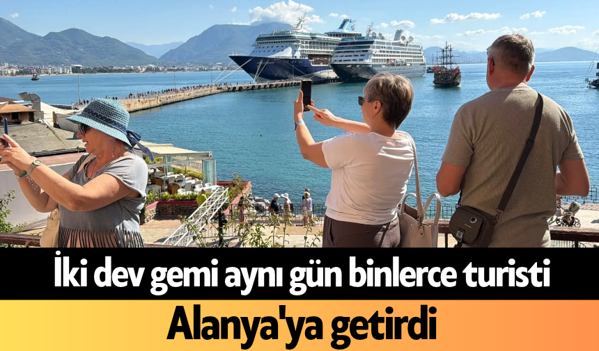 İki dev gemi aynı gün binlerce turisti Alanya'ya getirdi