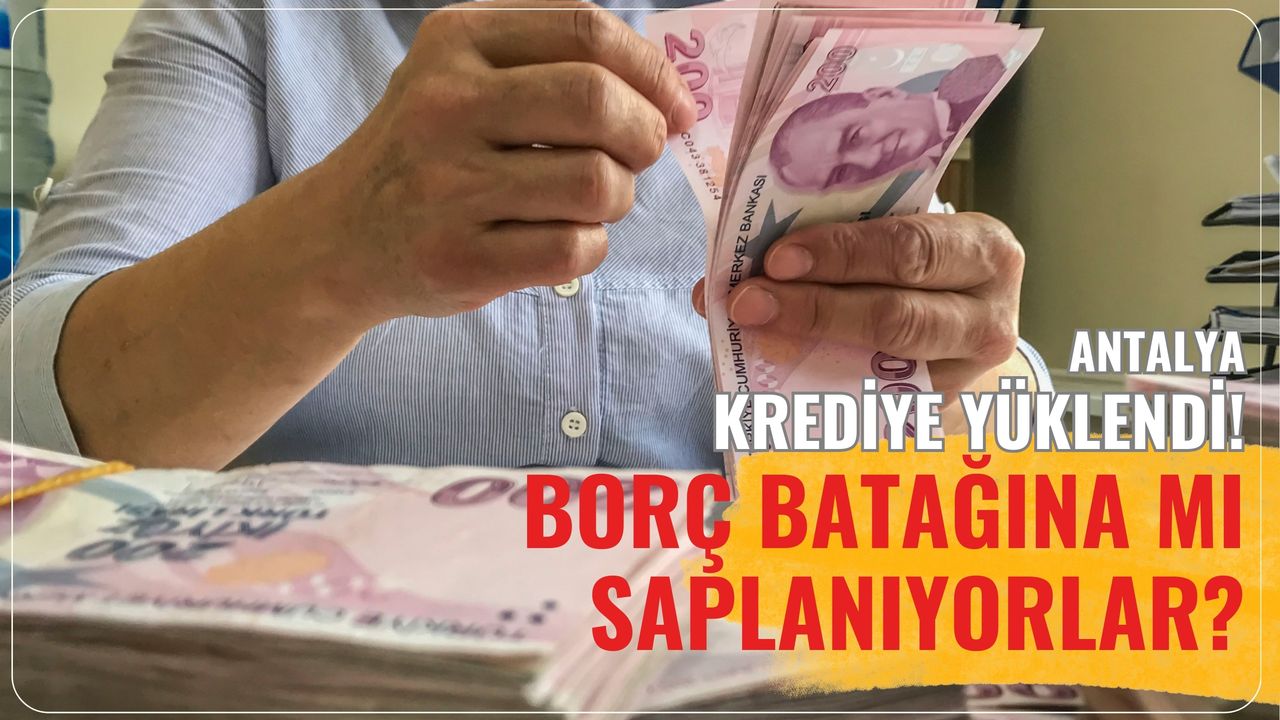 Antalya krediye yüklendi! Borç batağına mı saplanıyorlar?