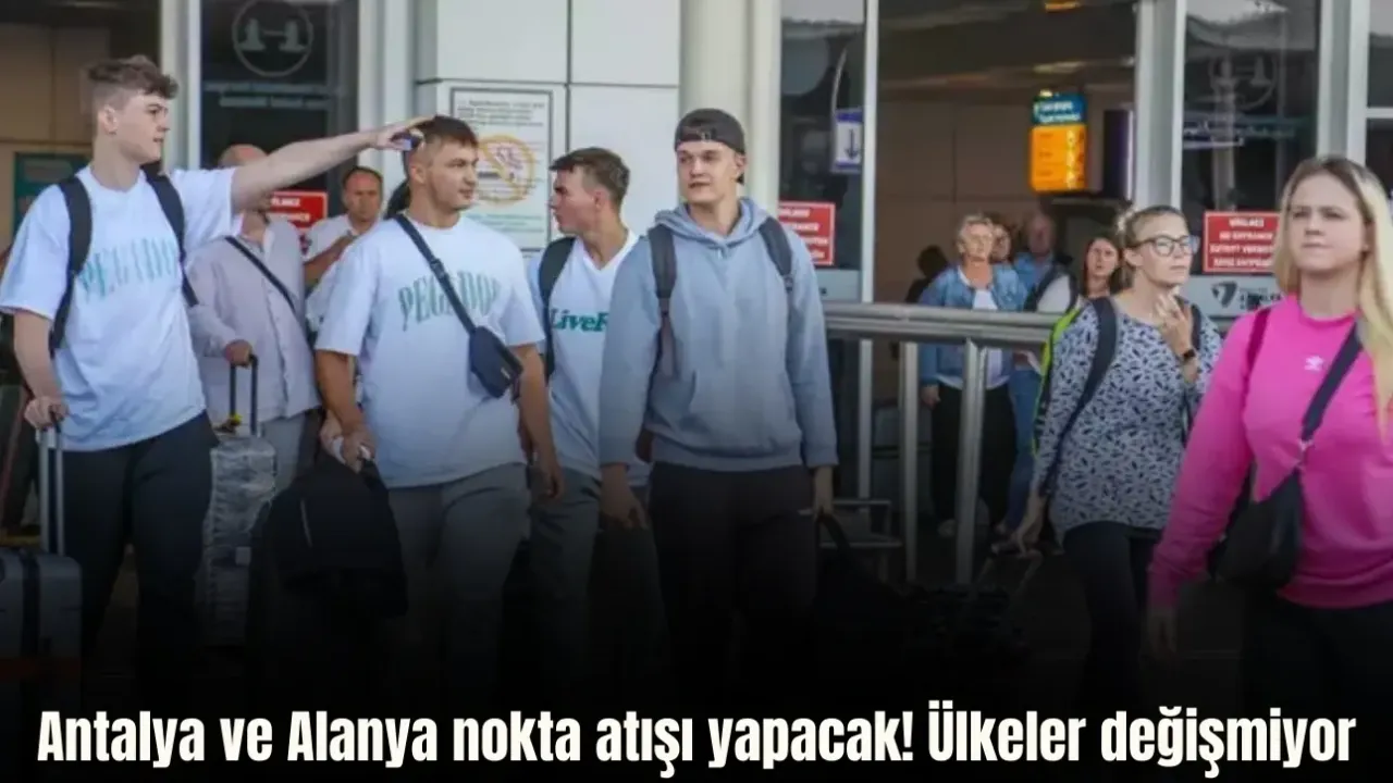 Antalya ve Alanya nokta atışı yapacak: Ülkeler değişmiyor