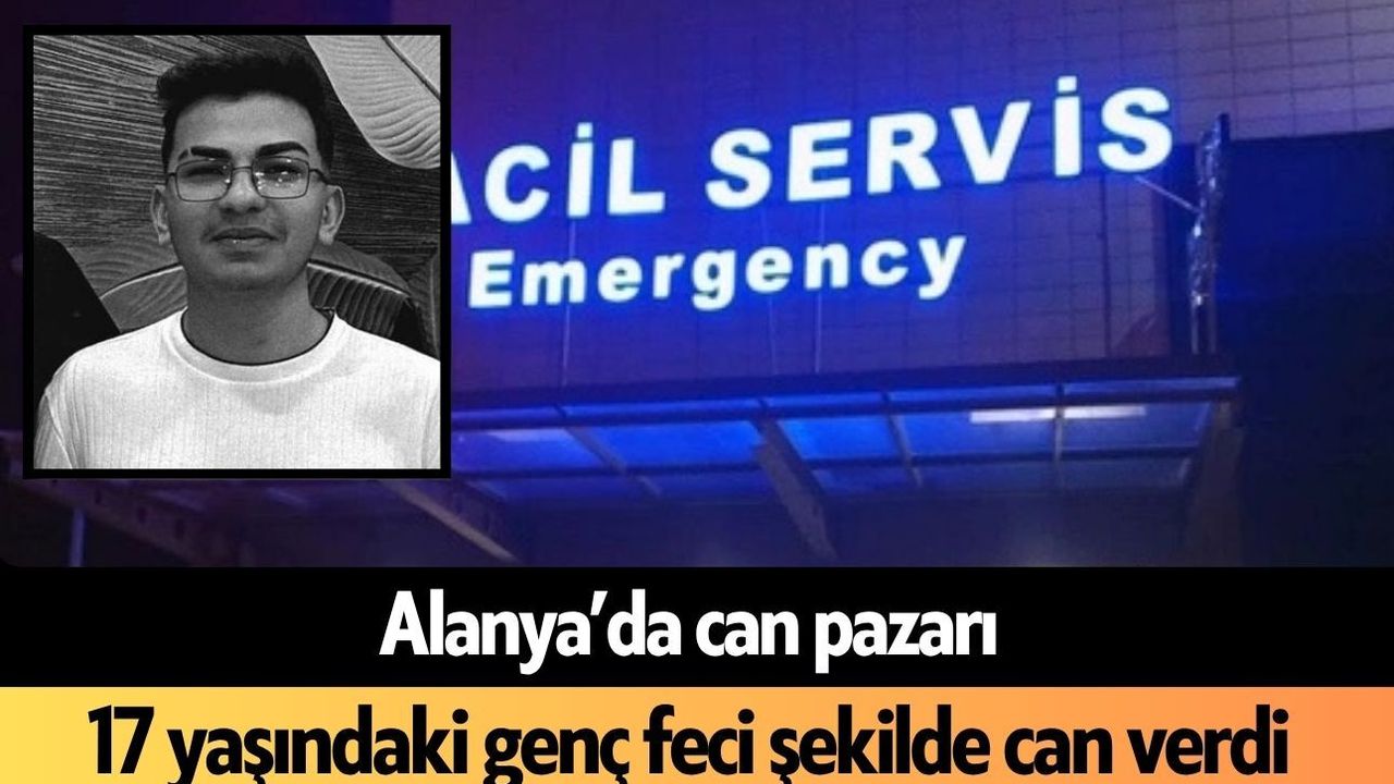 Alanya'da can pazarı: 17 yaşındaki genç feci şekilde öldü