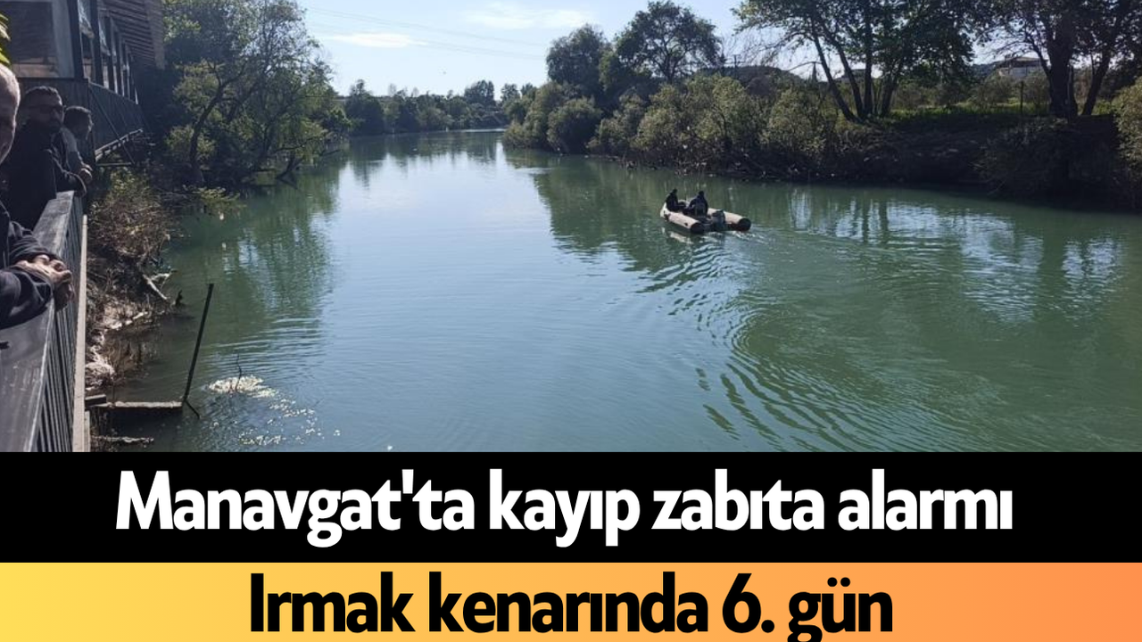 Manavgat'ta kayıp zabıta alarmı: Irmak kenarında 6. gün