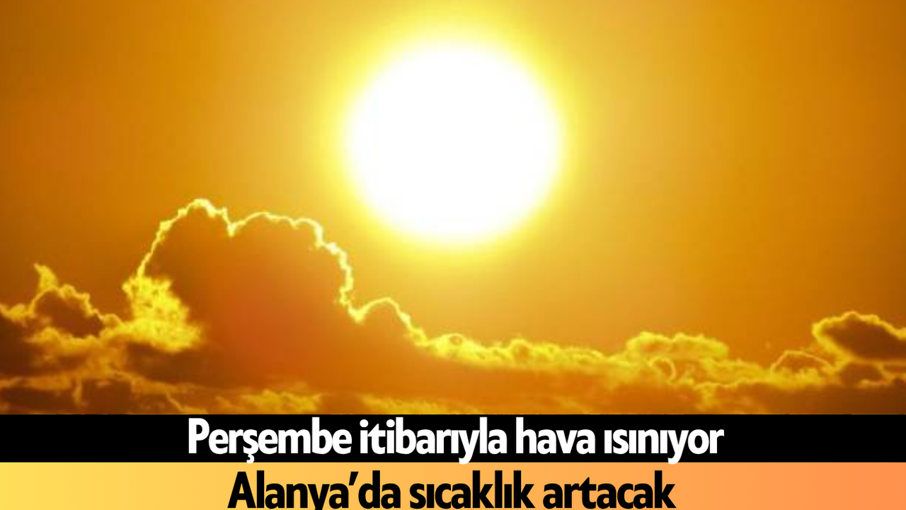 Perşembe itibarıyla hava ısınıyor! Alanya’da sıcaklık artacak