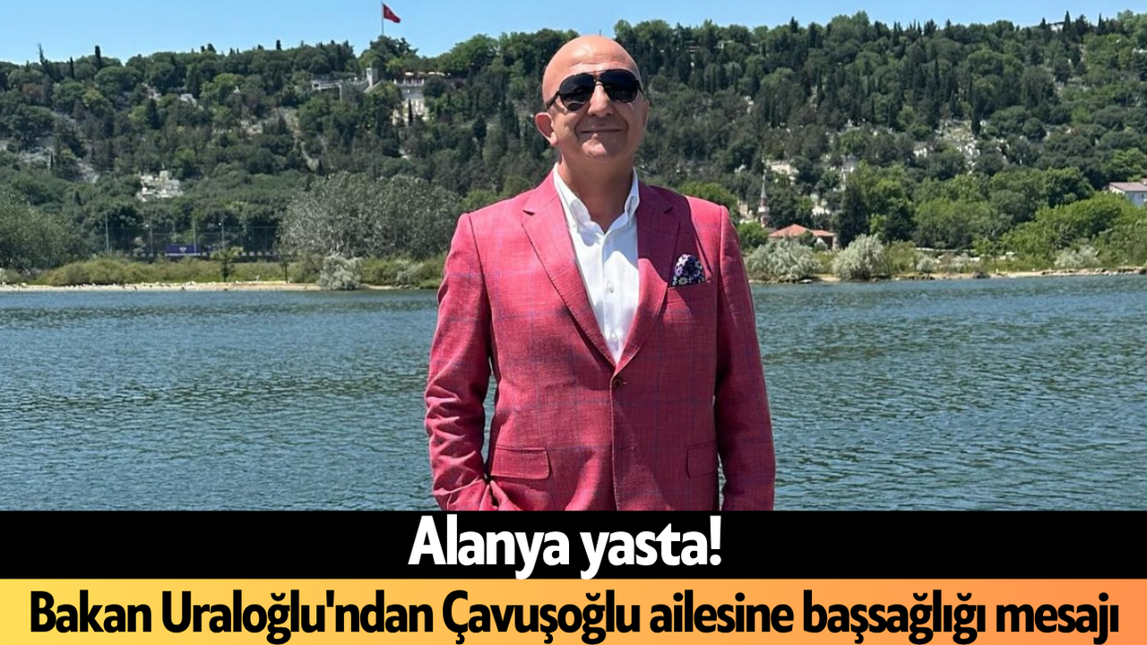 Bakan Uraloğlu'ndan Çavuşoğlu ailesine başsağlığı mesajı
