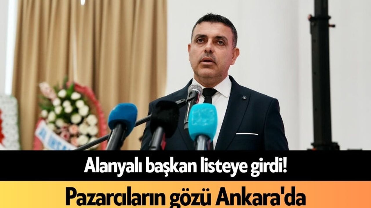 Alanyalı başkan listeye girdi! Pazarcıların gözü Ankara'da