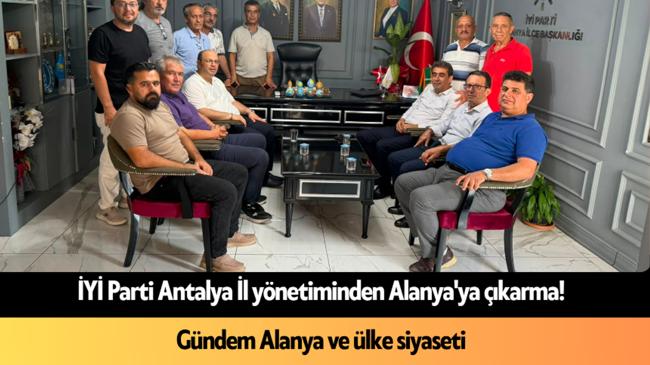 İYİ Parti Antalya İl yönetiminden Alanya'ya çıkarma! Gündem Alanya ve ülke siyaseti