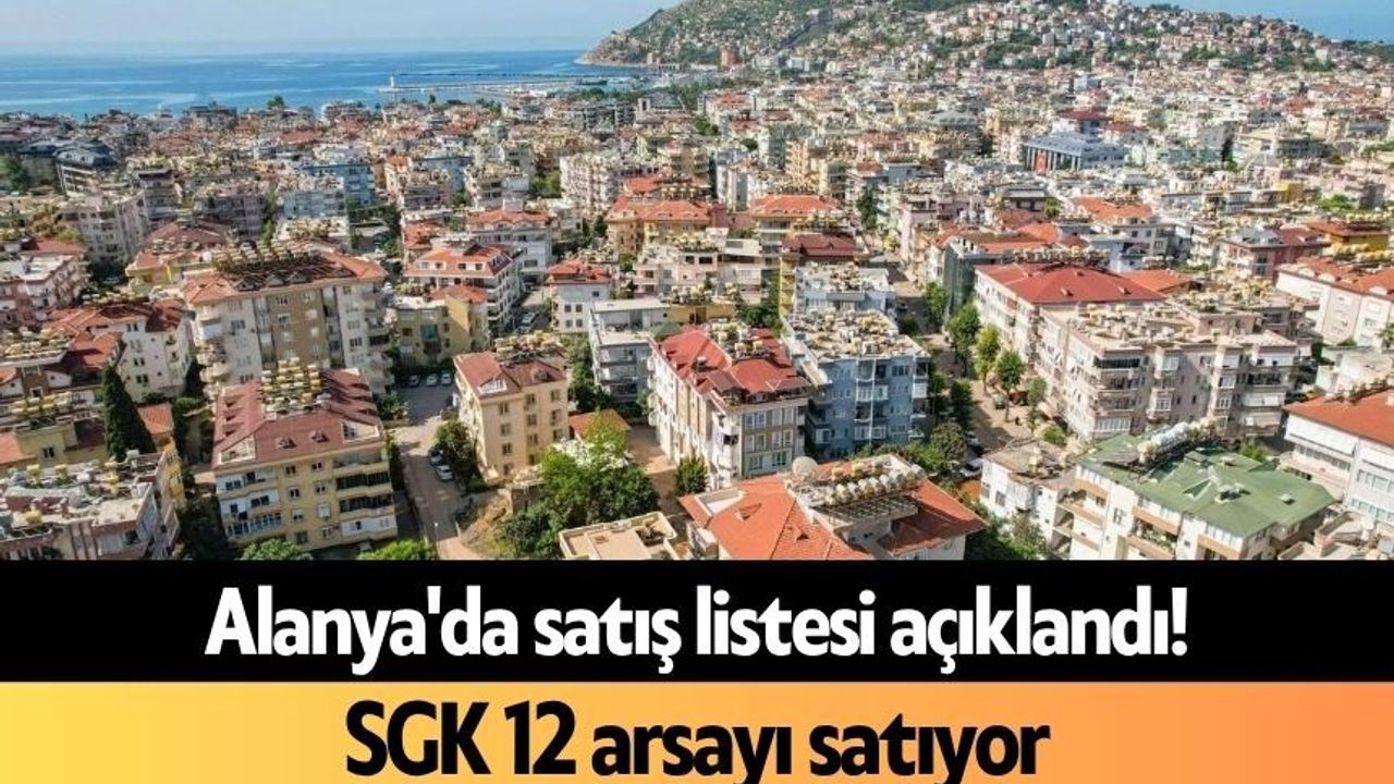 Alanya'da satış listesi açıklandı! SGK 12 arsayı satıyor