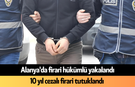 Alanya'da firari hükümlü yakalandı! 10 yıl cezalı firari tutuklandı