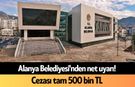 Alanya Belediyesi'nden net uyarı! Cezası tam 500 bin TL