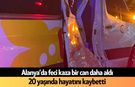 Alanya’da kaza bir can daha aldı: 20 yaşında hayatını kaybetti