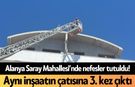 Alanya Saray Mahallesi’nde nefesler tutuldu! Aynı inşaatın çatısına 3. kez çıktı
