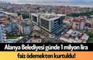 Alanya Belediyesi günde 1 milyon lira faiz ödemekten kurtuldu