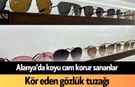 Alanya'da koyu cam korur sananlar: Kör eden gözlük tuzağı