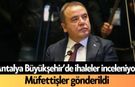 Antalya Büyükşehir’de ihaleler inceleniyor! Müfettişler gönderildi