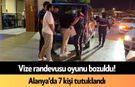 Vize randevusu oyunu bozuldu! Alanya'da 7 kişi tutuklandı