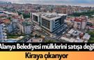 Alanya Belediyesi mülklerini satışa değil, kiraya çıkarıyor