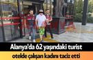 Alanya'da 62 yaşındaki turist otelde çalışan kadını t*ciz etti