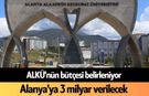 ALKÜ'nün bütçesi belirleniyor: Alanya'ya 3 milyar verilecek