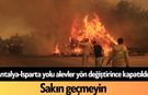 Antalya-Isparta yolu alevler yön değiştirince kapatıldı! Sakın geçmeyin