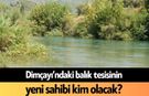 Dimçayı’ndaki balık tesisinin yeni sahibi kim olacak?