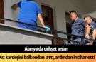 SON DAKİKA! Alanya’da dehşet: Tartıştığı kız kardeşini balkondan atıp intihar etti
