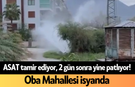 ASAT tamir ediyor, 2 gün sonra yine patlıyor! Oba Mahallesi isyanda