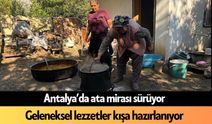 Antalya’da ata mirası sürüyor: Geleneksel lezzetler kışa hazırlanıyor