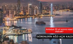 Antalya 20 yıl sonra nasıl olacak? Görenlerin ağzı açık kaldı