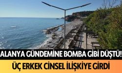 Alanya gündemine bomba gibi düştü! Üç erkek cinsel ilişkiye girdi