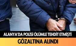 Alanya'da polisi ölümle tehdit etmişti: Gözaltına alındı