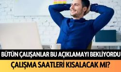 Bütün çalışanlar bu açıklamayı bekliyordu: Çalışma saatleri kısalacak mı?