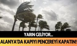 Alanya’da kapıyı pencereyi kapatın! Yarın geliyor...