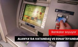 Bankalar soyuyor: Alanya'da vatandaş ve esnaf isyanda!