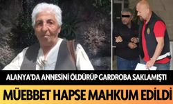 Alanya'da annesini öldürüp gardroba saklamıştı: Müebbet hapse mahkum edildi