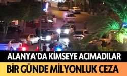 Alanya'da kimseye acımadılar: Bir günde milyonluk ceza