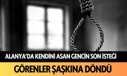 Alanya'da kendini asan gencin son isteği: Görenler şaşkına döndü