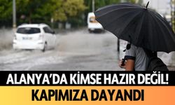 Alanya'da kimse hazır değil: Kapımıza dayandı!