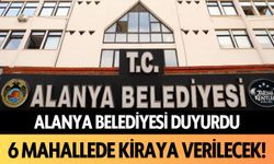 Alanya Belediyesi duyurdu! 6 mahallede kiraya verecek