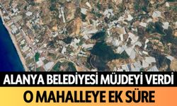 Alanya Belediyesi müjdeyi verdi! O mahalleye ek süre