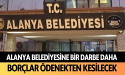 Alanya Belediyesi'ne bir darbe daha: Borçlar ödenekten kesilecek