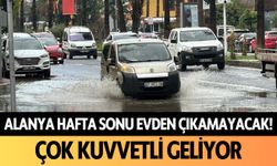 Hafta sonu Alanya, evden çıkamayacak! Çok kuvvetli geliyor