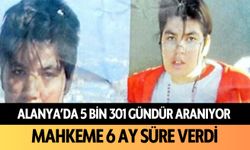 Alanya'da 5 bin 301 gündür aranıyor: Mahkeme 6 ay süre verdi