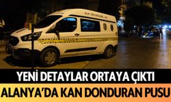 Yeni detaylar ortaya çıktı: Alanya’da kan donduran pusu