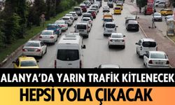 Alanya'da yarın trafik kitlenecek: Hepsi yola çıkacak