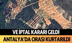 Ve iptal kararı geldi: Antalya'da orası kurtarıldı!