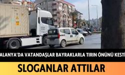 Alanya'da vatandaşlar bayraklarla tırın önünü kesti: Sloganlar attılar