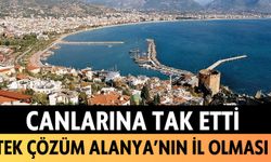 Canlarına tak etti: Tek çözüm Alanya'nın il olması